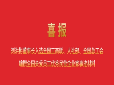喜報丨劉洪彬董事長入選全國工商聯(lián)、人社部、全國總工會編撰全國關(guān)愛員工優(yōu)秀民營企業(yè)家事跡材料